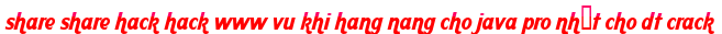 share share hack hack www vu khi hang nang cho java pro nhất cho dt crack moi